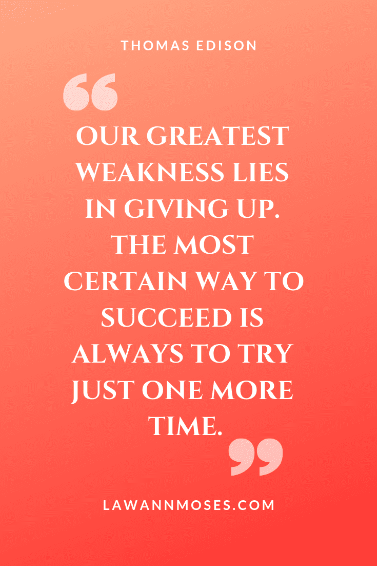 "Our greatest weakness lies in giving up. The most certain way to succeed is always to try just one more time." - Thomas Edison