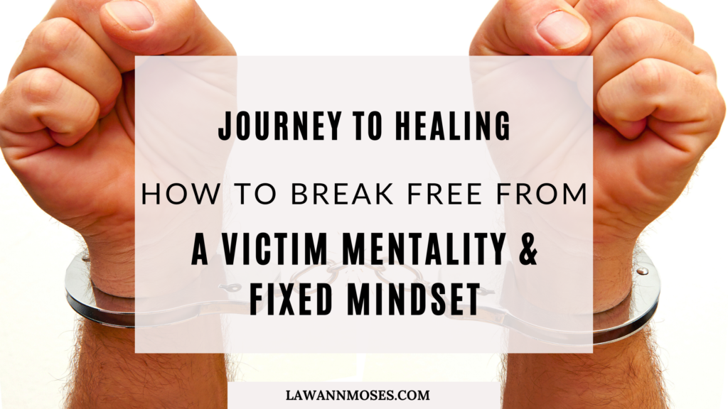 The Journey to Healing: How to Break Free from a Victim Mentality and Fixed Mindset