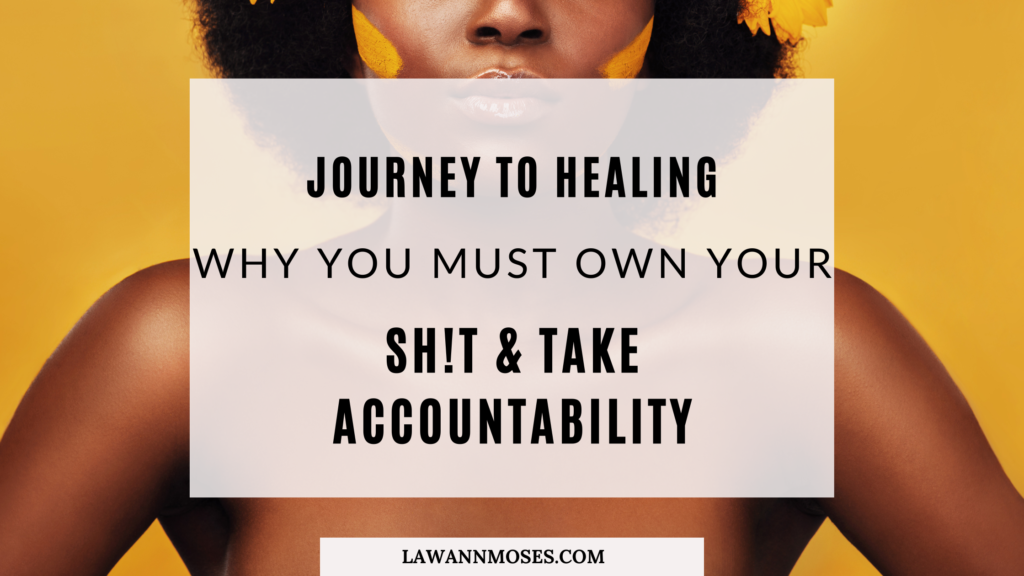 Why It’s Necessary to Own Your Shit & Take Accountability for Your Actions | Journey to Healing Series